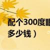 配个300度眼镜多少钱一副（配个300度眼镜多少钱）