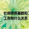 社保缴费基数和工资有什么关系广东人社（社保缴费基数和工资有什么关系）