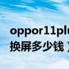 oppor11pluskt换屏多少钱（oppor11plus换屏多少钱）