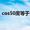 cos50度等于多少分数（cos50度等于多少）