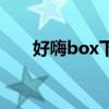 好嗨box下架了怎么下载（好嗨box）