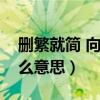 删繁就简 向心而行是什么意思（删繁就简什么意思）