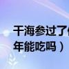 干海参过了保质期还能吃吗（干海参保存10年能吃吗）