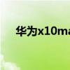 华为x10max屏幕多大英寸（华为x10）