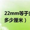 22mm等于多少厘米多少毫米?（22mm等于多少厘米）