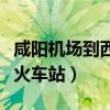 咸阳机场到西安火车站多远（咸阳机场到西安火车站）