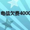 电信欠费4000多（电信欠费400不交可以吗）