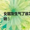 女朋友生气了该怎么哄她开心高情商（女朋友生气了该怎么哄）