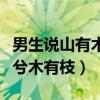 男生说山有木兮木有枝怎么会（男生说山有木兮木有枝）