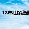 18年社保缴费标准（2018年社保交多少钱）