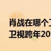 肖战在哪个卫视跨年晚会2024（肖战在哪个卫视跨年2021）