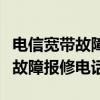 电信宽带故障报修电话号码是多少（电信宽带故障报修电话）