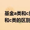 基金a类和c类的区别哪个适合定投（基金a类和c类的区别）