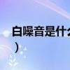 白噪音是什么意思?（白噪音是什么样的声音）