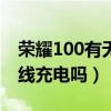 荣耀100有无线充电功能吗?（荣耀20支持无线充电吗）