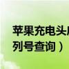 苹果充电头序列号查询 官网（苹果充电头序列号查询）