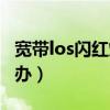 宽带los闪红灯怎么处理（宽带los闪红灯怎么办）