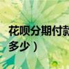 花呗分期付款利息多少钱（花呗分期分期利息多少）