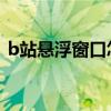 b站悬浮窗口怎么设置（悬浮窗口怎么设置）