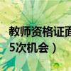 教师资格证面试有五次机会（教师资格证面试5次机会）