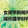 女孩学新闻传播学可以考公务员吗（女孩学新闻传播学好吗）