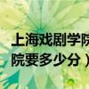 上海戏剧学院要多少分才能考上（上海戏剧学院要多少分）