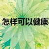 怎样可以健康减肥最快（怎样可以健康减肥）