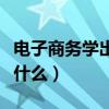 电子商务学出来干什么好（电子商务学出来干什么）