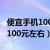 便宜手机100元左右智能手机推荐（便宜手机100元左右）