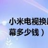 小米电视换屏幕多少钱32寸（小米电视换屏幕多少钱）