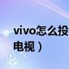 vivo怎么投射到电视（vivo手机怎么投影到电视）