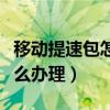 移动提速包怎么办理发送短信（移动提速包怎么办理）