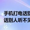 手机打电话别人听不见是什么原因（手机打电话别人听不见）