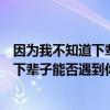 因为我不知道下辈子还能不能遇见你的歌名（因为我不知道下辈子能否遇到你）