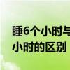 睡6个小时与睡8个小时的区别（睡6小时和8小时的区别）