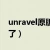 unravel原版为什么没了（unravel为什么禁了）