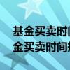 基金买卖时间规则 操作的技巧你知道吗（基金买卖时间规则）