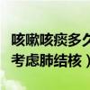 咳嗽咳痰多久怀疑得了肺结核（咳嗽咳痰多久考虑肺结核）