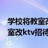 学校将教室改ktv招待领导怎么写（学校将教室改ktv招待领导）