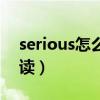 serious怎么读用英语怎么读（serious怎么读）