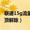 联通15g流量封顶解除方法（联通15g流量封顶解除）