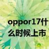 oppor17什么时候上市的手机（oppor17什么时候上市）