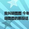 我叫胡图图 今年三岁半 家住翻斗花园2号楼1001室（我叫胡图图的那段话）