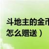 斗地主的金币怎么赠送给别人（斗地主的金币怎么赠送）