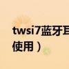 twsi7蓝牙耳机双耳配对（twsi7配对双耳机使用）