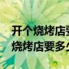 开个烧烤店要多少钱?投资费用一览表（开个烧烤店要多少钱）