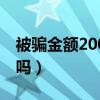 被骗金额200如何解决（被骗200元报警有用吗）