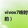 vivox7啥时候出来的（vivox7什么时候上市的）