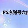 PS序列号六位数是正规还是仿（ps序列号）