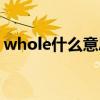 whole什么意思翻译中文（whole什么意思）